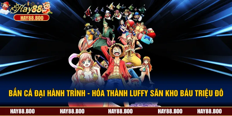 Bắn Cá Đại Hải Trình - Hóa Thành Luffy Săn Kho Báu Triệu Đô