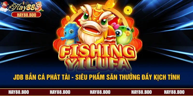 JDB Bắn Cá Phát Tài - Siêu Phẩm Săn Thưởng Đầy Kịch Tính