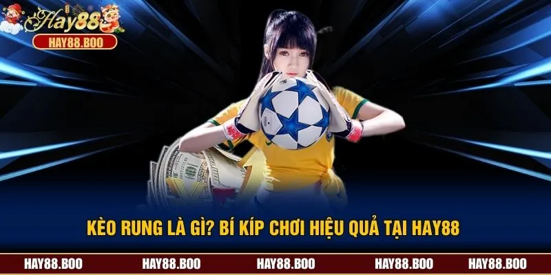 Kèo Rung Là Gì? Bí Kíp Chơi Hiệu Quả Tại Hay88