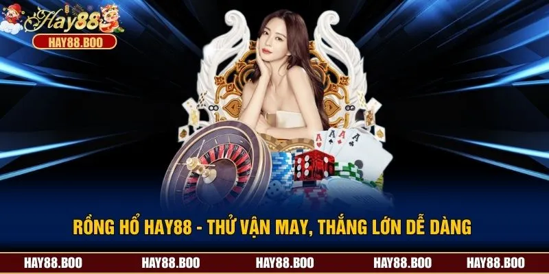 Rồng Hổ Hay88 - Thử Vận May, Thắng Lớn Dễ Dàng